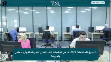 تنسيق الجامعات 2025: ما هي توقعات الحد الأدنى للمرحلة الأولى «علمي وأدبي»؟